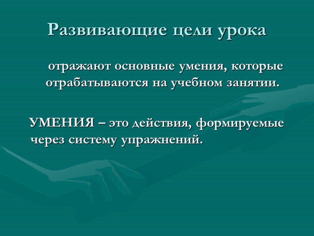 Развивающие цели урока отражают основные умения, которые отрабатываются на учебном занятии. УМЕНИЯ – это